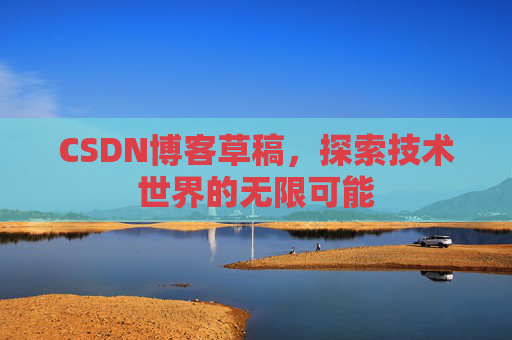 CSDN博客草稿，探索技术世界的无限可能
